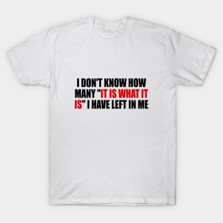 I don't know how many it is what it is I have left in me T-Shirt